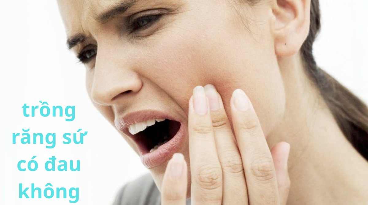 trồng răng sứ có đau không
